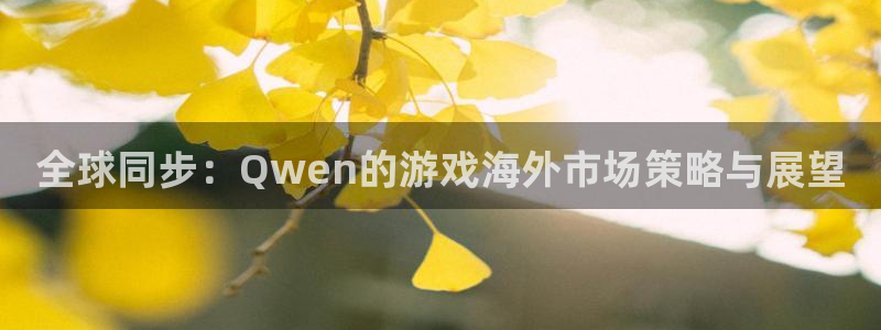 ag街机官网注册平台登录不了：全球同步：Qwen的游戏海外市场策略与展望