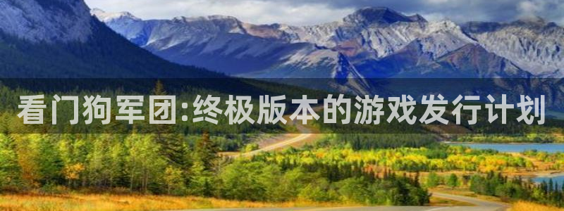 ag街机官网客服服务：看门狗军团:终极版本的游戏发行计划