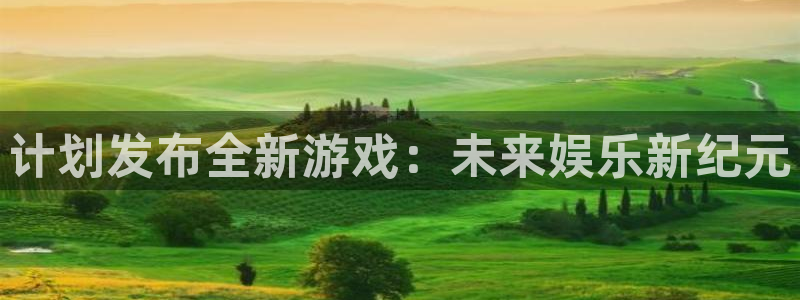 ag街机官网官网注册账号密码：计划发布全新游戏：未来娱乐新纪元