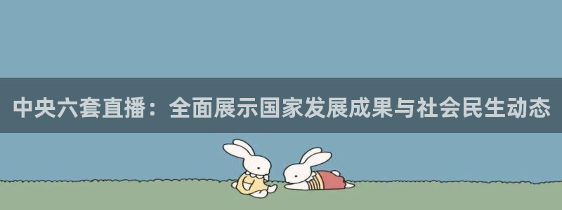 857直播体育nba回放：中央六套直播：全面展示国家发展成果与社会民生动态