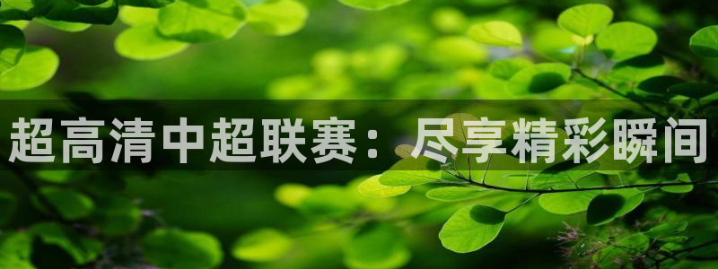 857直播足球直播：超高清中超联赛：尽享精彩瞬间